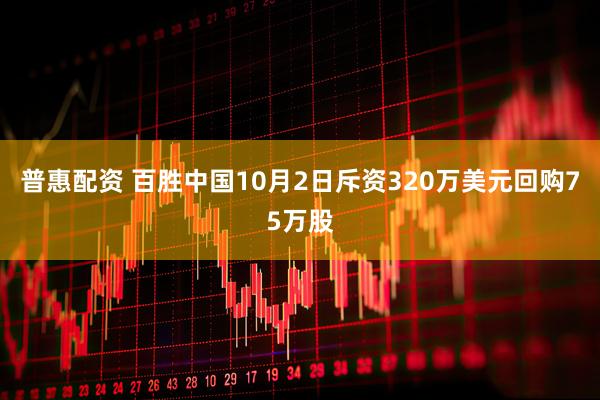 普惠配资 百胜中国10月2日斥资320万美元回购75万股