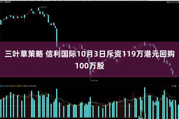 三叶草策略 信利国际10月3日斥资119万港元回购100万股
