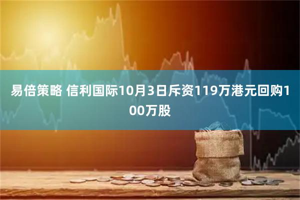 易倍策略 信利国际10月3日斥资119万港元回购100万股