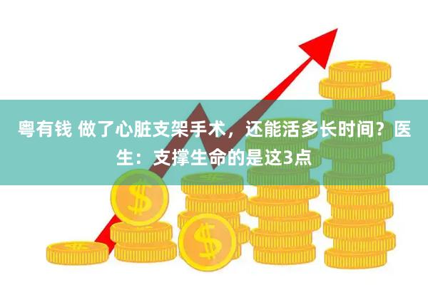 粤有钱 做了心脏支架手术，还能活多长时间？医生：支撑生命的是这3点