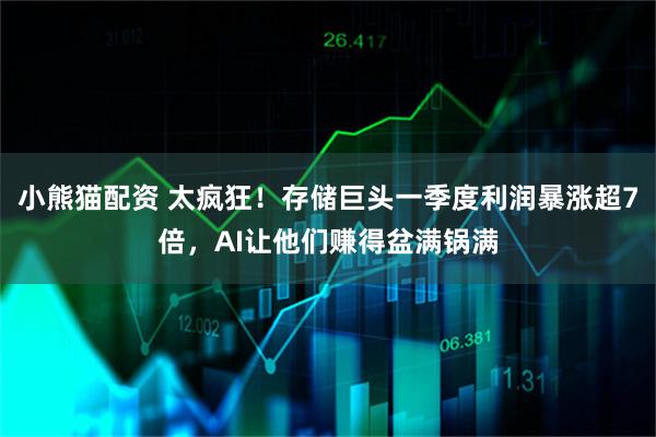 小熊猫配资 太疯狂！存储巨头一季度利润暴涨超7倍，AI让他们赚得盆满锅满