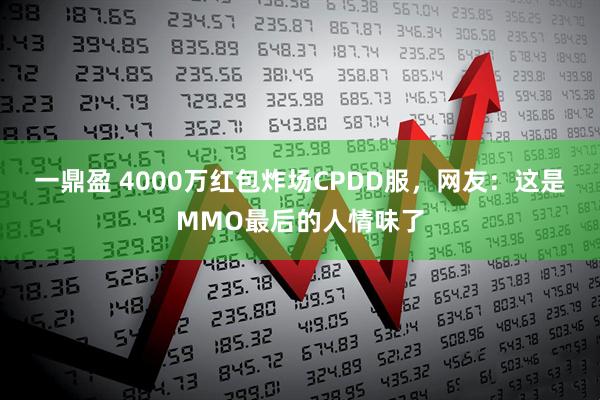一鼎盈 4000万红包炸场CPDD服，网友：这是MMO最后的人情味了