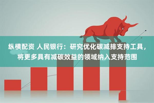 纵横配资 人民银行：研究优化碳减排支持工具，将更多具有减碳效益的领域纳入支持范围