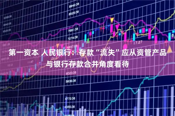 第一资本 人民银行：存款“流失”应从资管产品与银行存款合并角度看待