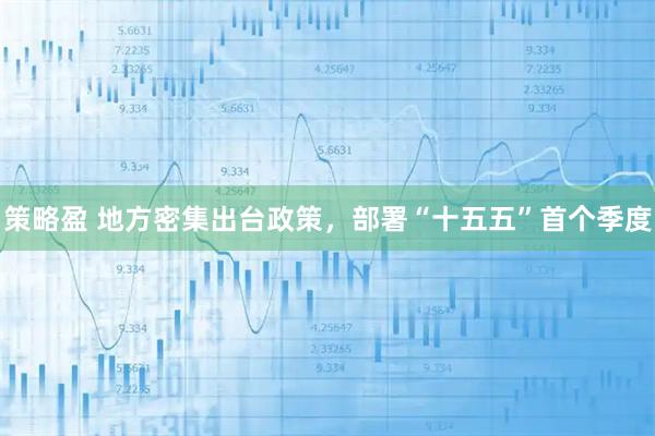 策略盈 地方密集出台政策，部署“十五五”首个季度